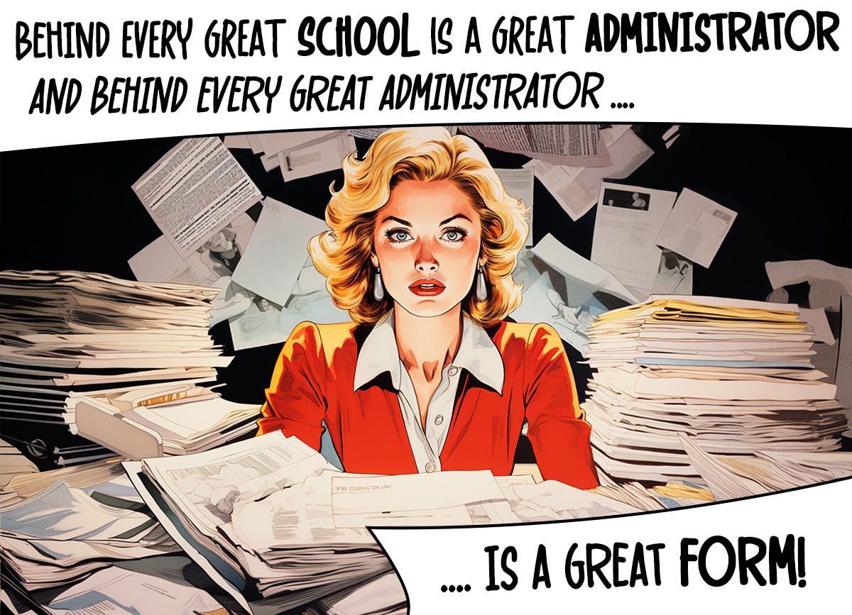 Behind every great school is a great school administrator and behind every great administrator is a great form!